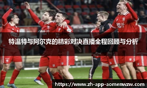 特温特与阿尔克的精彩对决直播全程回顾与分析