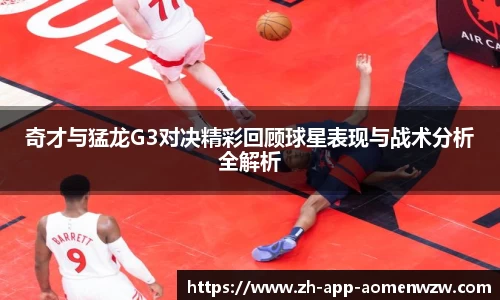 奇才与猛龙G3对决精彩回顾球星表现与战术分析全解析