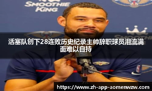 活塞队创下28连败历史纪录主帅辞职球员泪流满面难以自持