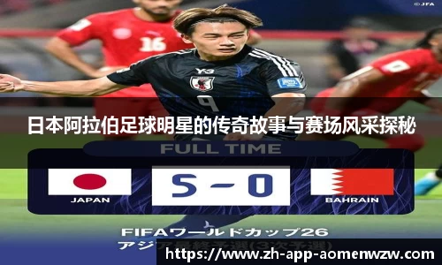 日本阿拉伯足球明星的传奇故事与赛场风采探秘